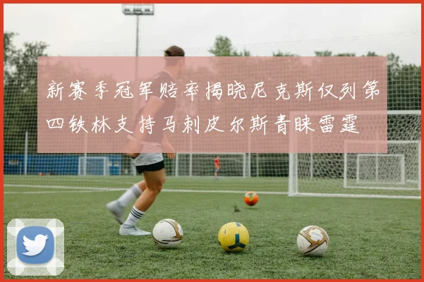 新赛季冠军赔率揭晓尼克斯仅列第四铁林支持马刺皮尔斯青睐雷霆