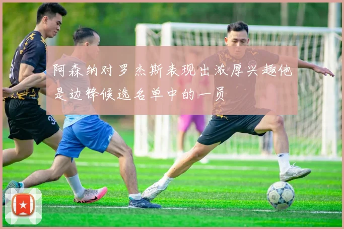 阿森纳对罗杰斯表现出浓厚兴趣他是边锋候选名单中的一员