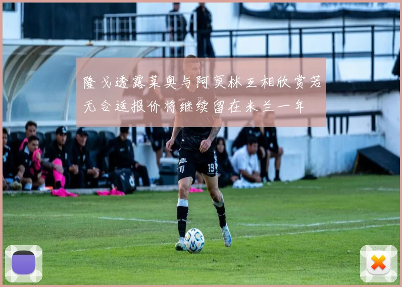 隆戈透露莱奥与阿莫林互相欣赏若无合适报价将继续留在米兰一年