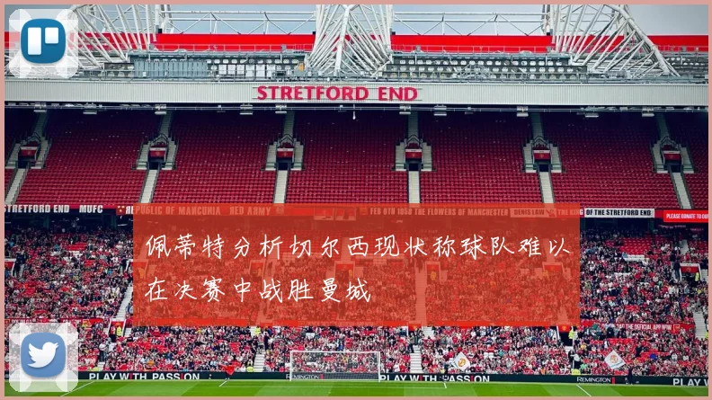 佩蒂特分析切尔西现状称球队难以在决赛中战胜曼城