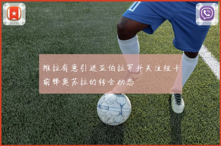 维拉有意引进亚伯拉罕并关注纽卡前锋奥苏拉的转会动态