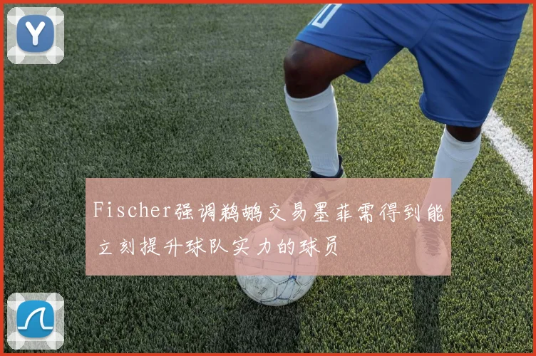 Fischer强调鹈鹕交易墨菲需得到能立刻提升球队实力的球员